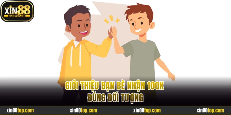 Giới thiệu bạn bè nhận 100K đúng đối tượng