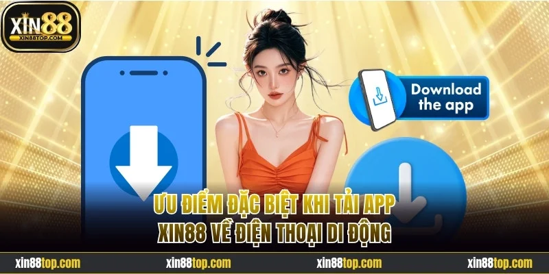 Ưu điểm đặc biệt khi tải app Xin88