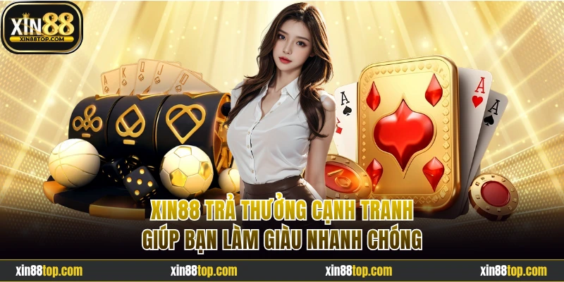 Xin88 trả thưởng cạnh tranh giúp bạn làm giàu nhanh chóng